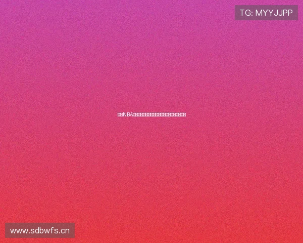 纬来NBA直播高清流畅体验全程跟踪不容错过的精彩赛事 纬来NBA直播高清流畅体验全程跟踪不容错过的精彩赛事